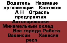 Водитель › Название организации ­ Костаков А.Н › Отрасль предприятия ­ Автоперевозки › Минимальный оклад ­ 40 000 - Все города Работа » Вакансии   . Хакасия респ.